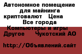 Автономное помещение для майнинга криптовалют › Цена ­ 1 - Все города Компьютеры и игры » Другое   . Чукотский АО